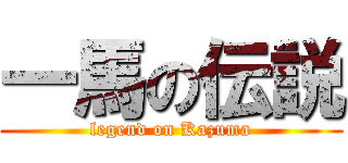一馬の伝説 (legend on Kazuma)