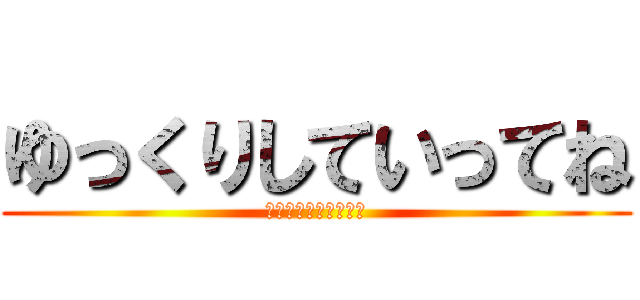 ゆっくりしていってね (ゆっくりしていってね)