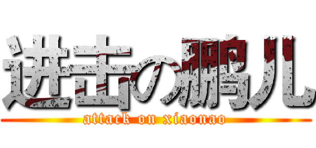 进击の鹏儿 (attack on xiaonao)