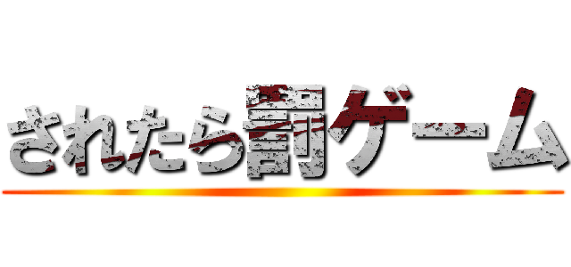 されたら罰ゲーム ()