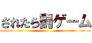 されたら罰ゲーム ()