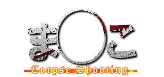 ま◯こ (Corpse Shooting)