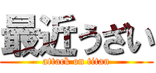 最近うざい (attack on titan)