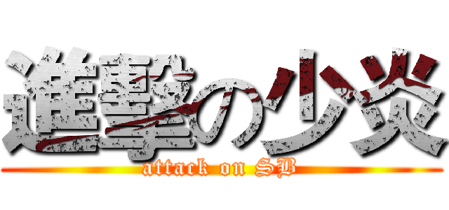 進擊の少炎 (attack on SB)