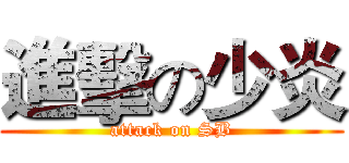 進擊の少炎 (attack on SB)