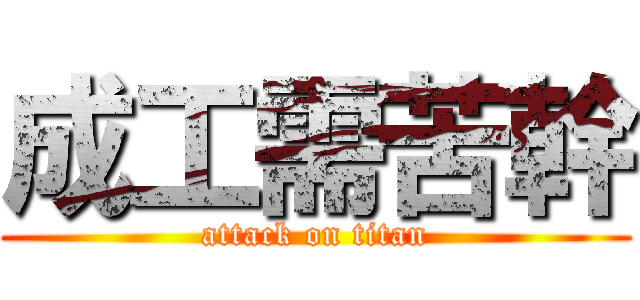 成工需苦幹 (attack on titan)