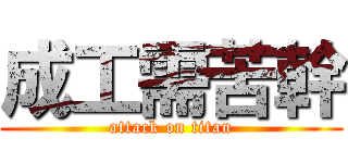 成工需苦幹 (attack on titan)