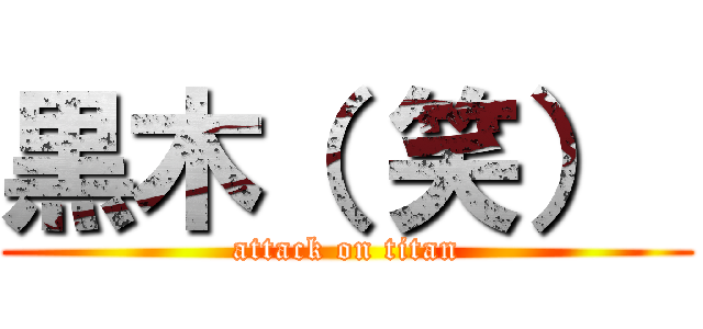 黒木（ 笑）  (attack on titan)