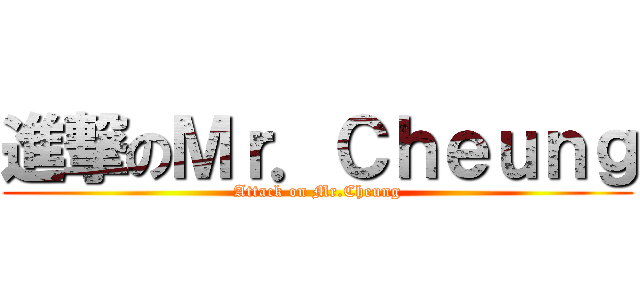 進撃のＭｒ．Ｃｈｅｕｎｇ (Attack on Mr.Cheung)