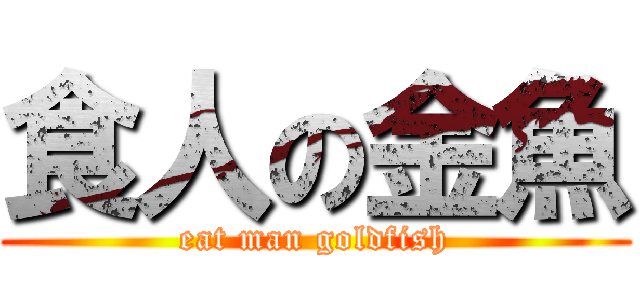 食人の金魚 (eat man goldfish)