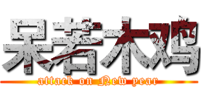 呆若木鸡 (attack on New year)