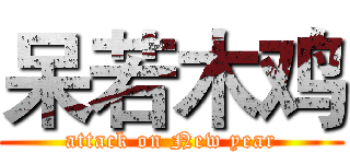呆若木鸡 (attack on New year)