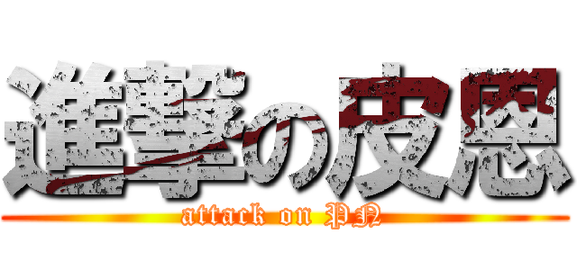 進撃の皮恩 (attack on PN)