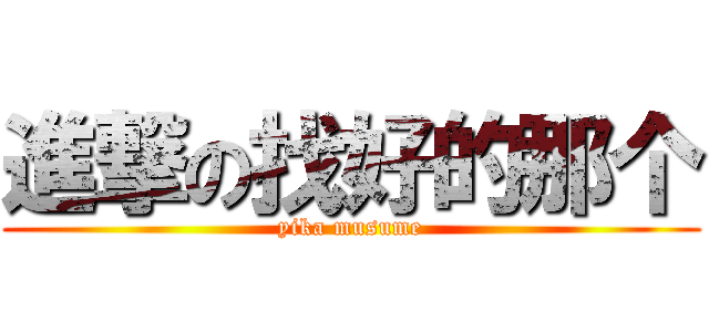 進撃の找好的那个 (yika musume)