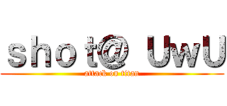 ｓｈｏｔ＠ ＵｗＵ (attack on titan)