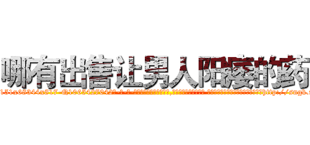 哪有出售让男人阳痿的药 (哪有出售让男人阳痿的药【电-话151x68344x817-Q1065427042元-吉-药-业】我们做的是长期生意,靠的是老客户长期支持 哪有出售让男人阳痿的药在发表了一篇http://sngk.net/J8maJw

参考消息网我们做的是长期生意,靠的是老客户长期支持也许我们早该意识到，就连鲍勃·霍斯金斯（金球奖戏剧类电影男主角 
)
