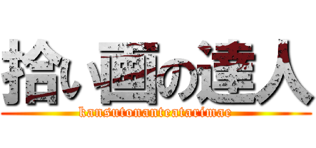 拾い画の達人 (kansutonanteatarimae)