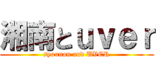 湘南とｕｖｅｒ (syounan and UVER)