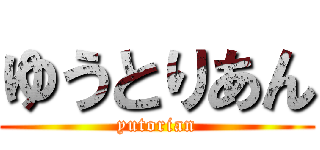 ゆうとりあん (yutorian)