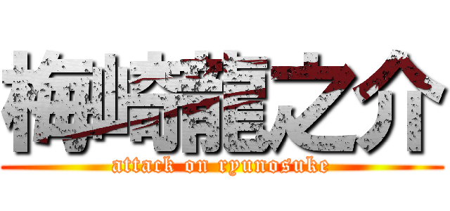 梅崎龍之介 (attack on ryunosuke)