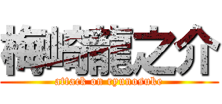 梅崎龍之介 (attack on ryunosuke)