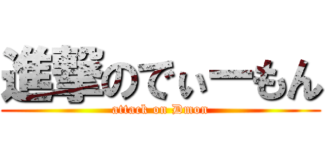 進撃のでぃーもん (attack on Dmon)