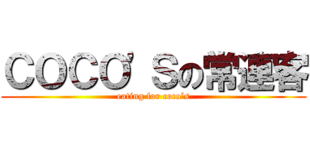 ＣＯＣＯ'Ｓの常連客 (eating for coco’s)