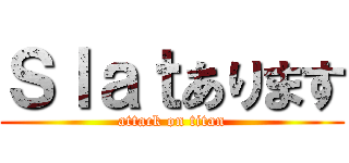Ｓｌａｔあります (attack on titan)