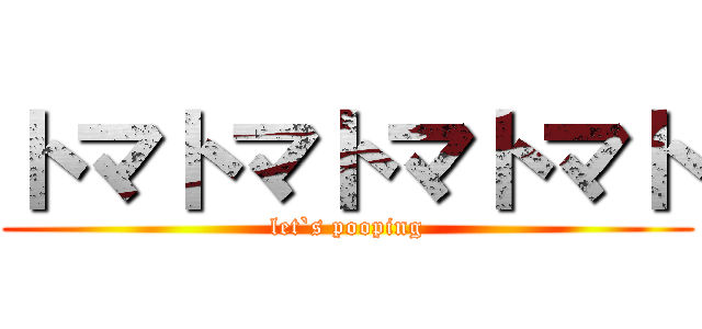 トマトマトマトマト (let`s pooping)