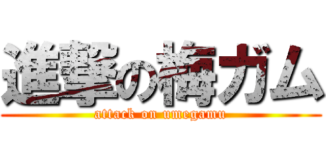 進撃の梅ガム (attack on umegamu)