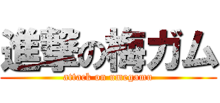 進撃の梅ガム (attack on umegamu)