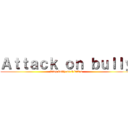 Ａｔｔａｃｋ ｏｎ ｂｕｌｌｙ (Stop bully or I kill u)