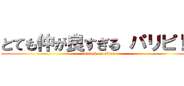 とても仲が良すぎる パリピ！？ (attack on titan)