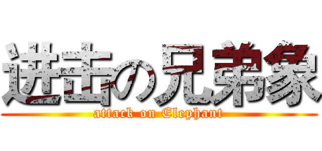 进击の兄弟象 (attack on Elephant)