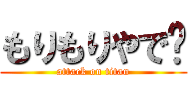 もりもりやで〜 (attack on titan)