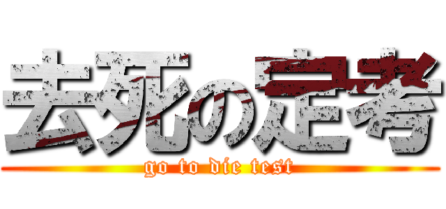 去死の定考 (go to die test)