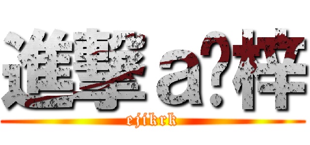 進撃ａ錒梓 (ejikrk)