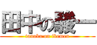 田中の駿一 (tanaka on ikemen)