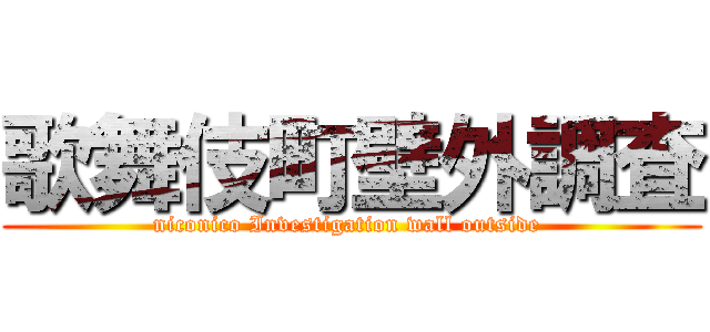 歌舞伎町壁外調査 (niconico Investigation wall outside )