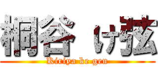 桐谷 け弦 (Kiriya ke gen)