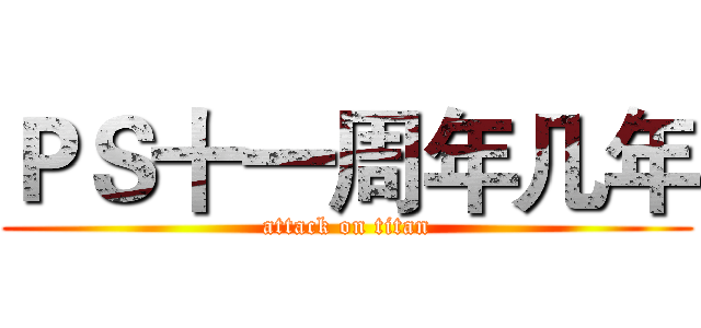 ＰＳ十一周年几年 (attack on titan)