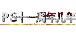ＰＳ十一周年几年 (attack on titan)