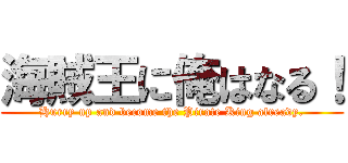 海賊王に俺はなる！ (Hurry up and become the Pirate King already.)