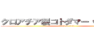 クロアチア製コトダマー（偽ミルコ） (attack on titan)