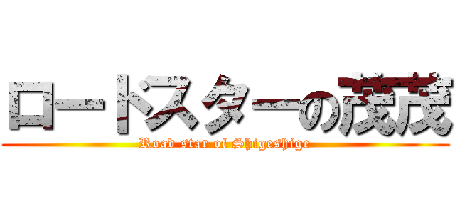 ロードスターの茂茂 (Road star of Shigeshige)