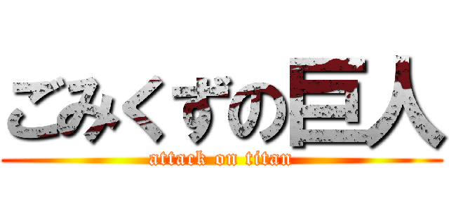 ごみくずの巨人 (attack on titan)
