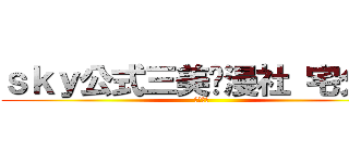 ｓｋｙ公式三美动漫社 宅分社 (入社考核)