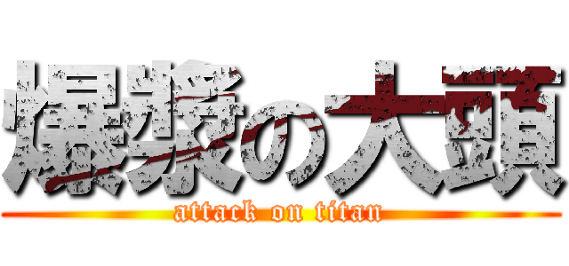 爆漿の大頭 (attack on titan)