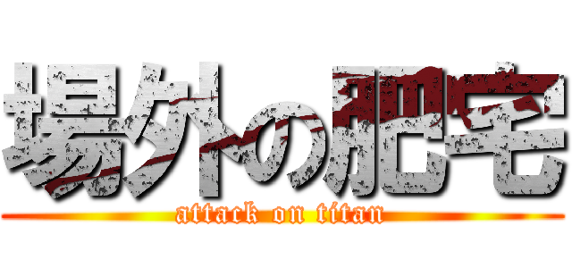 場外の肥宅 (attack on titan)