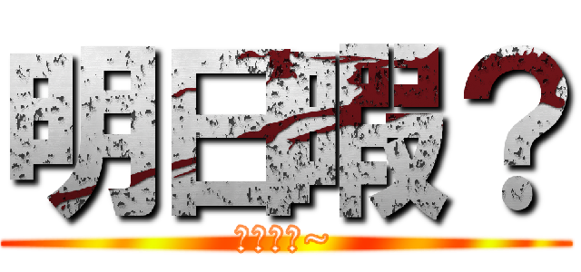 明日暇？ (暇ですか~)